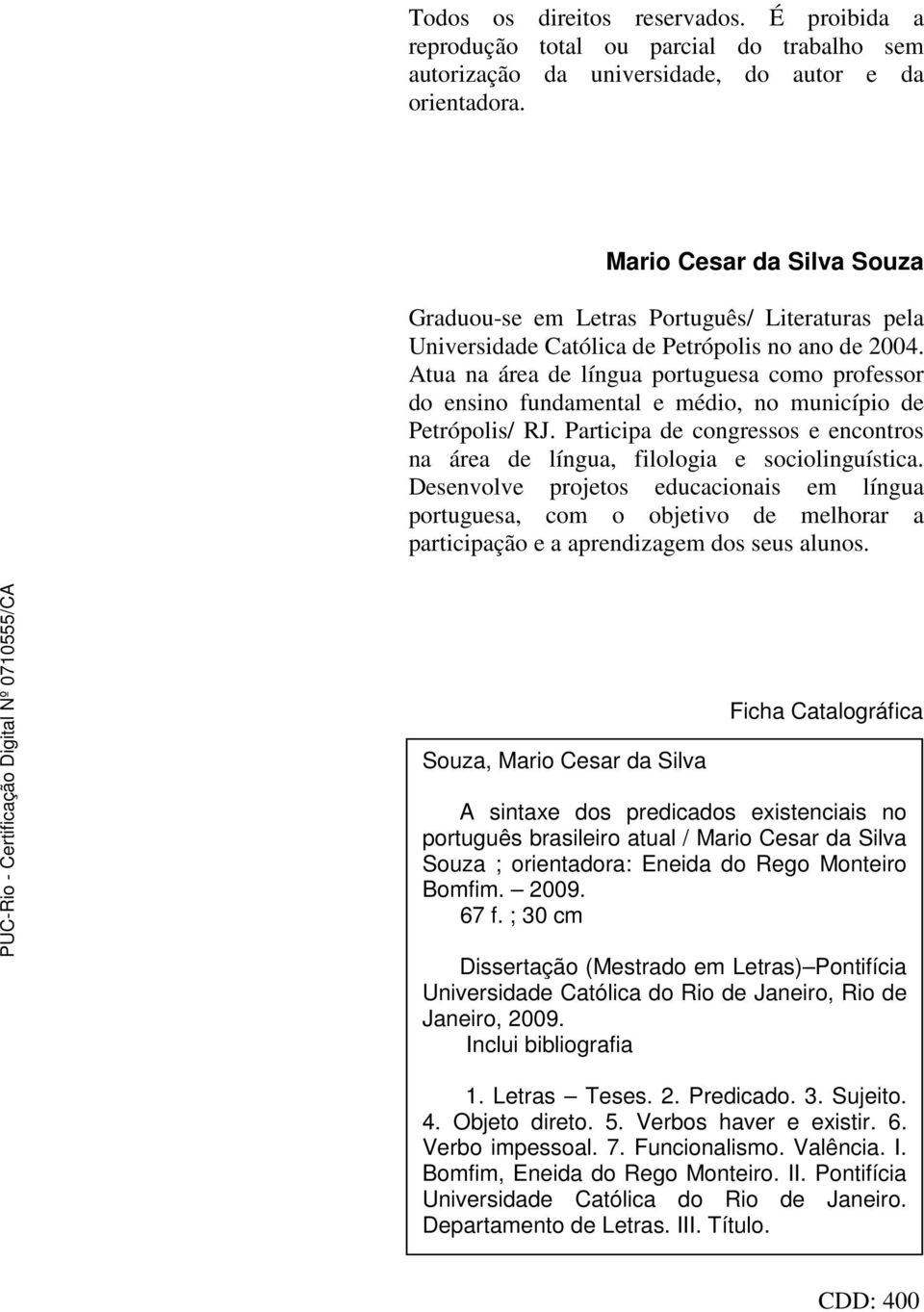 Atua na área de língua portuguesa como professor do ensino fundamental e médio, no município de Petrópolis/ RJ. Participa de congressos e encontros na área de língua, filologia e sociolinguística.