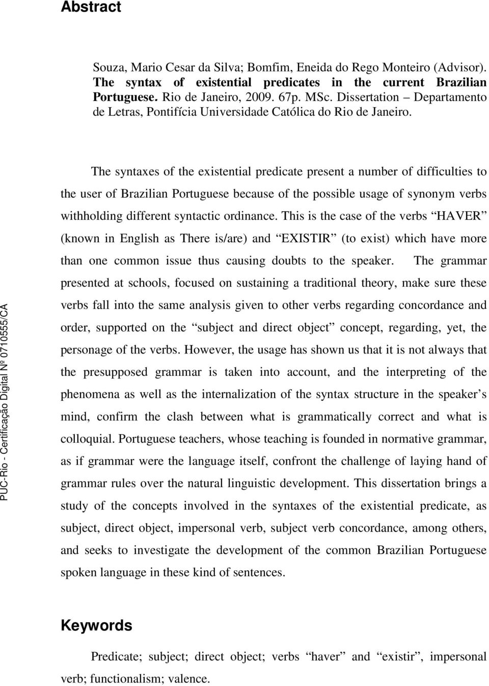 The syntaxes of the existential predicate present a number of difficulties to the user of Brazilian Portuguese because of the possible usage of synonym verbs withholding different syntactic ordinance.