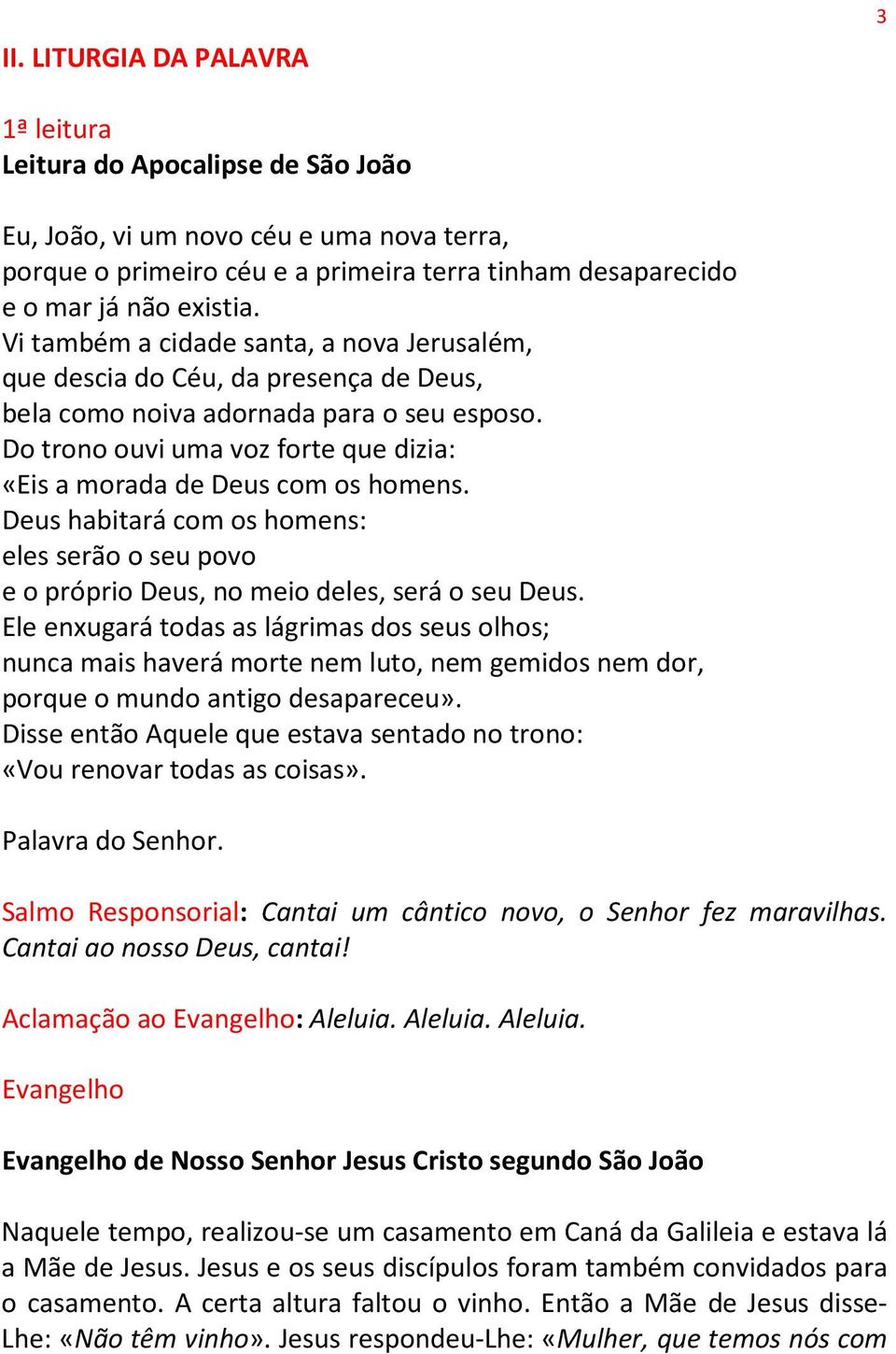 Do trono ouvi uma voz forte que dizia: «Eis a morada de Deus com os homens. Deus habitará com os homens: eles serão o seu povo e o próprio Deus, no meio deles, será o seu Deus.