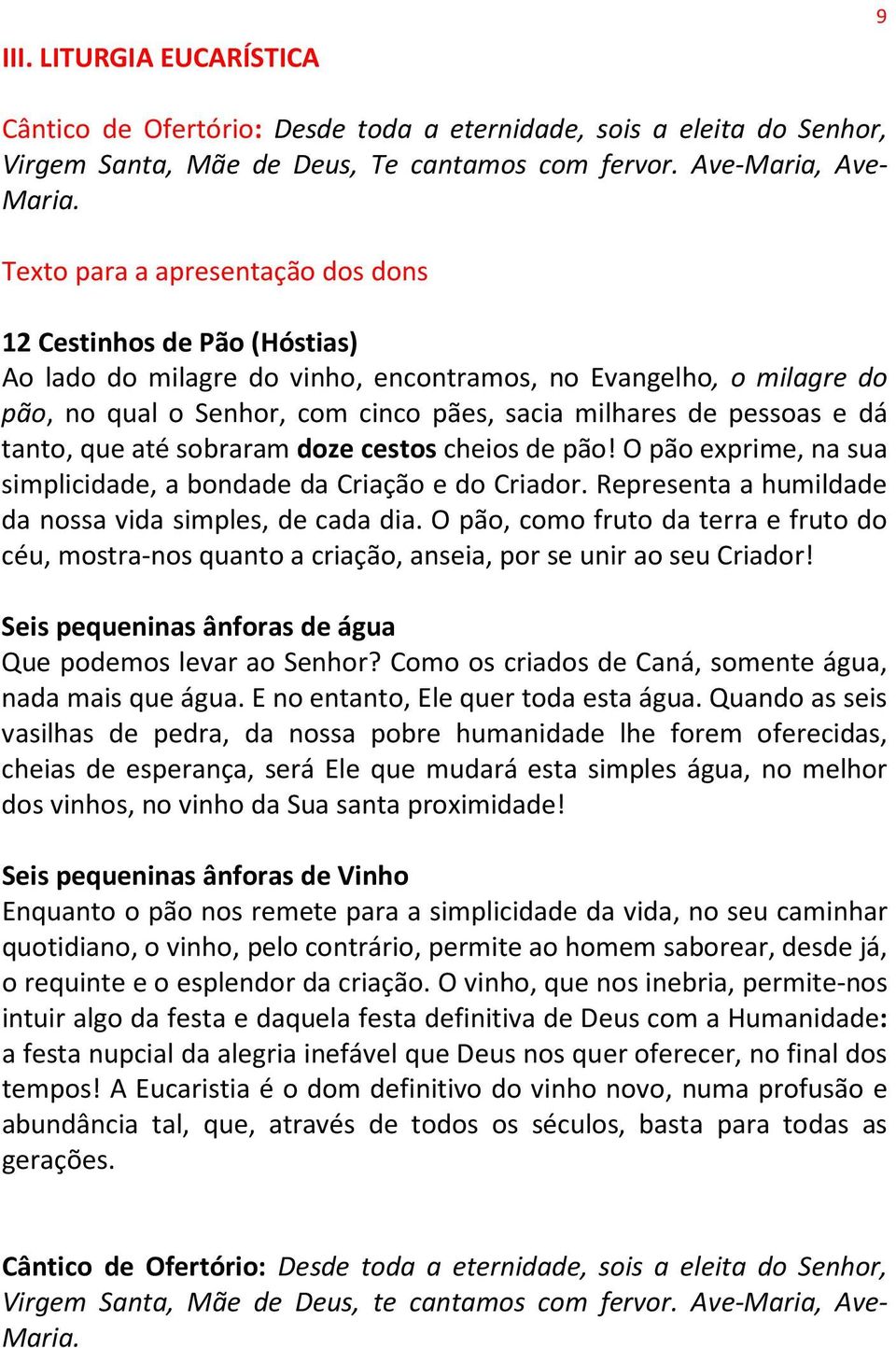 e dá tanto, que até sobraram doze cestos cheios de pão! O pão exprime, na sua simplicidade, a bondade da Criação e do Criador. Representa a humildade da nossa vida simples, de cada dia.