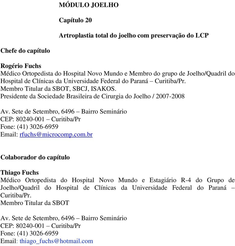 Sete de Setembro, 6496 Bairro Seminário CEP: 80240-001 Curitiba/Pr Fone: (41) 3026-6959 Email: rfuchs@microcomp