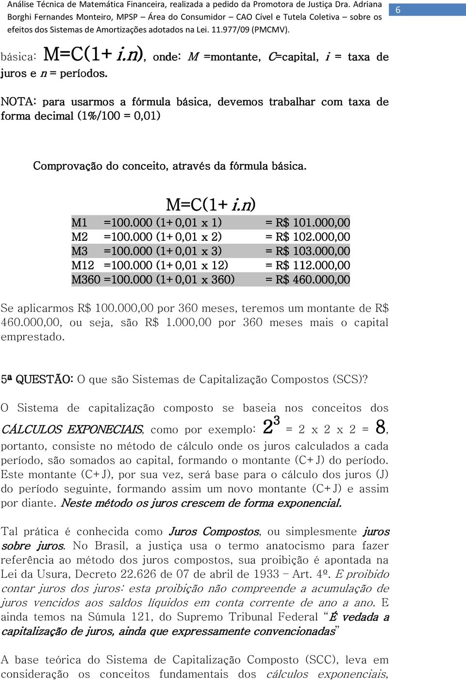 M=C(1+i.n i.n) M1 =100.000 (1+0,01 x 1) = R$ 101.000,00 M2 =100.000 (1+0,01 x 2) = R$ 102.000,00 M3 =100.000 (1+0,01 x 3) = R$ 103.000,00 M12 =100.000 (1+0,01 x 12) = R$ 112.000,00 M360 =100.