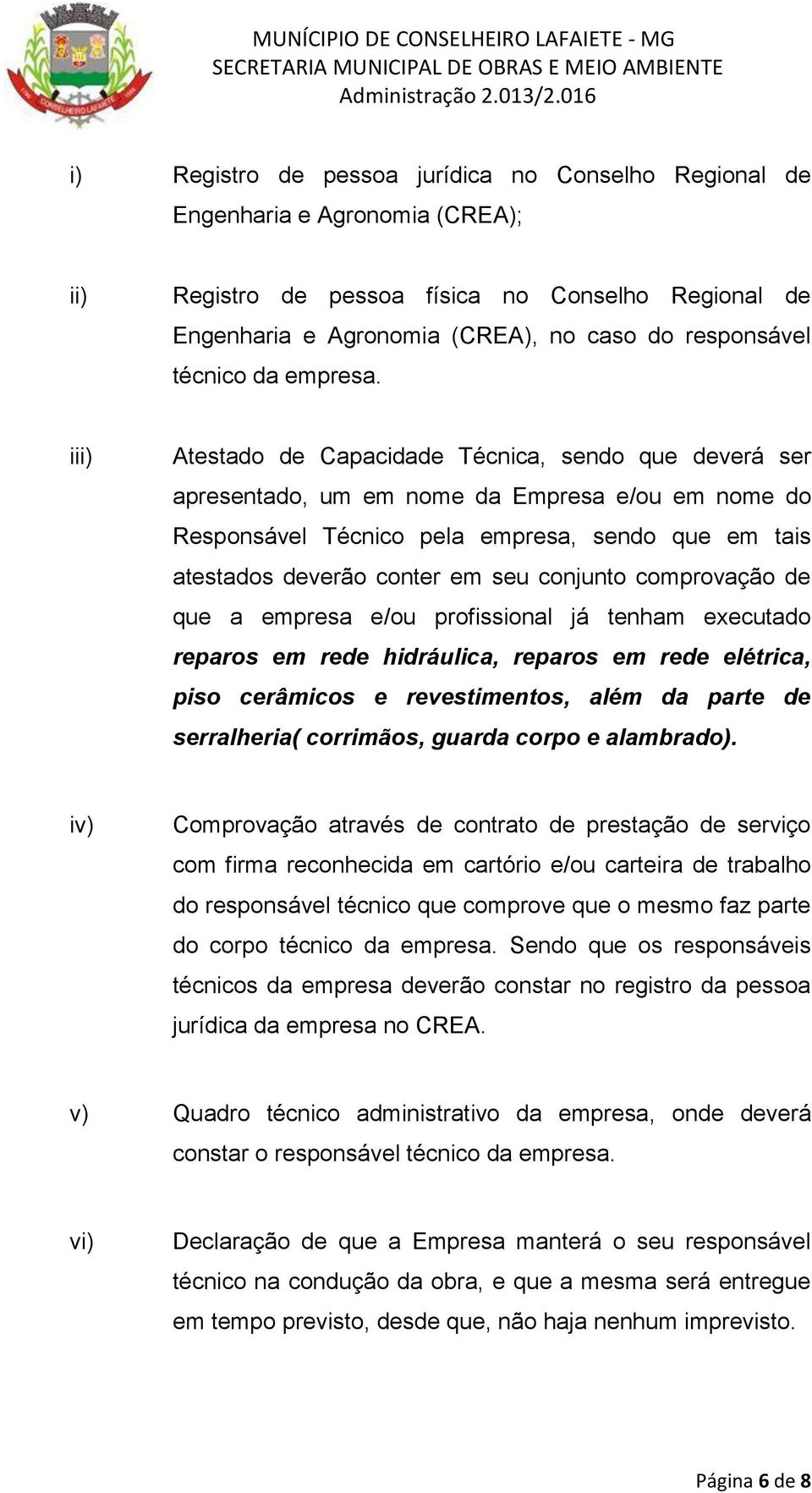 iii) Atestado de Capacidade Técnica, sendo que deverá ser apresentado, um em nome da Empresa e/ou em nome do Responsável Técnico pela empresa, sendo que em tais atestados deverão conter em seu