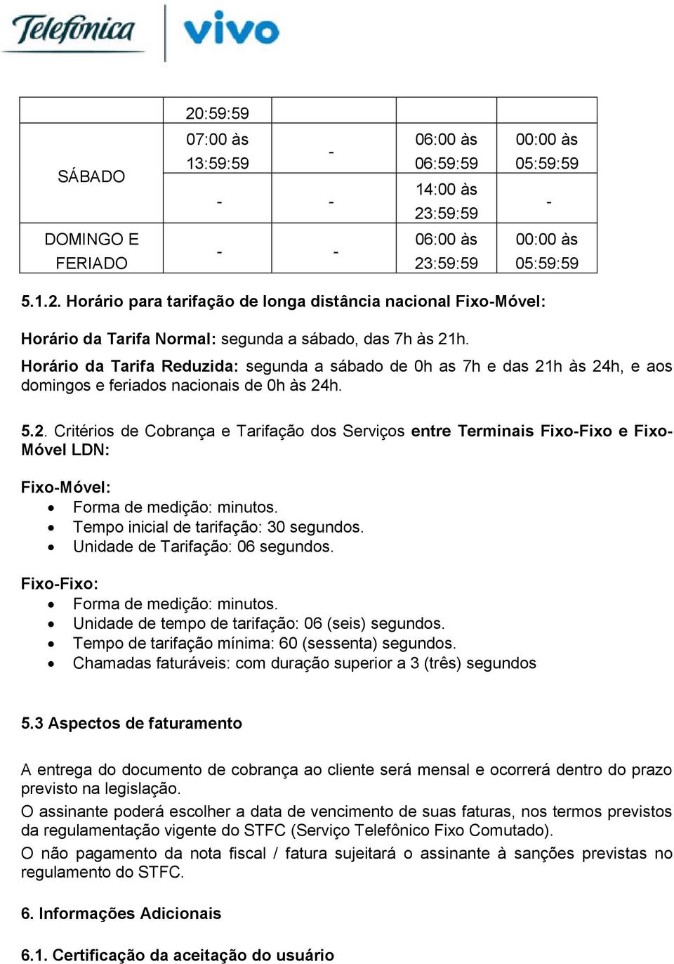 Tempo inicial de tarifação: 30 segundos. Unidade de Tarifação: 06 segundos. Fixo-Fixo: Forma de medição: minutos. Unidade de tempo de tarifação: 06 (seis) segundos.