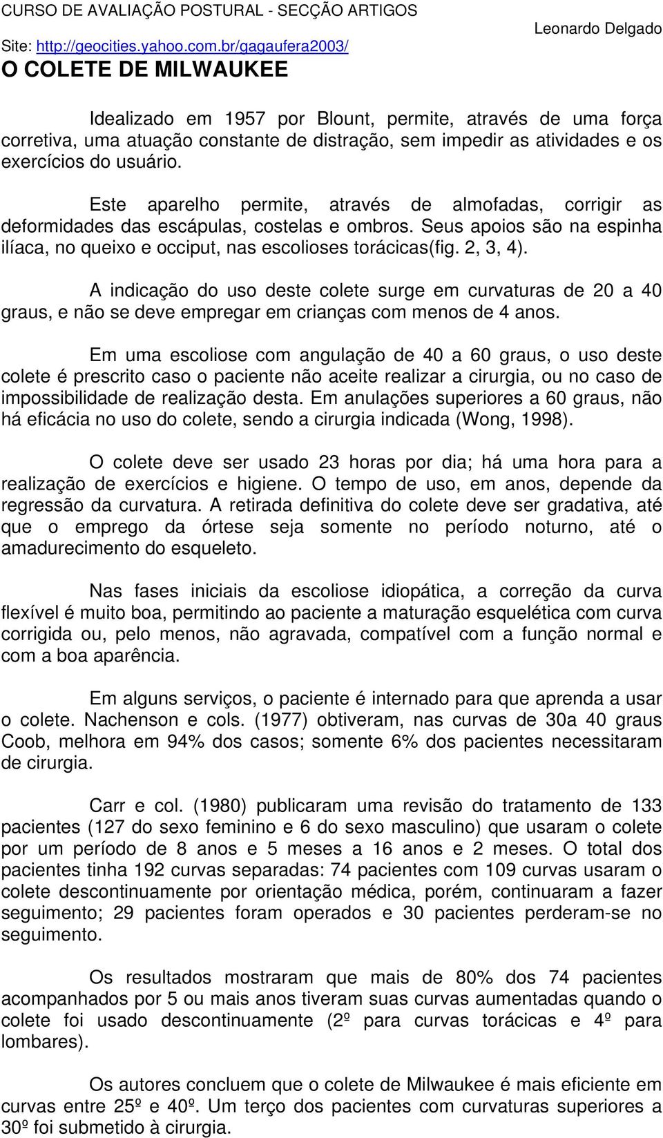 A indicação do uso deste colete surge em curvaturas de 20 a 40 graus, e não se deve empregar em crianças com menos de 4 anos.