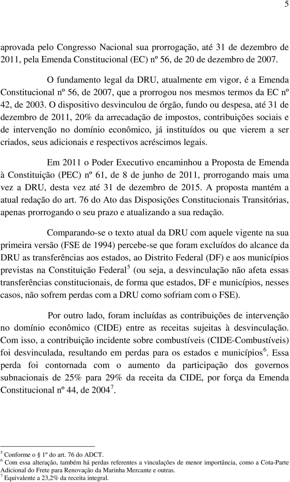 O dispositivo desvinculou de órgão, fundo ou despesa, até 31 de dezembro de 2011, 20% da arrecadação de impostos, contribuições sociais e de intervenção no domínio econômico, já instituídos ou que