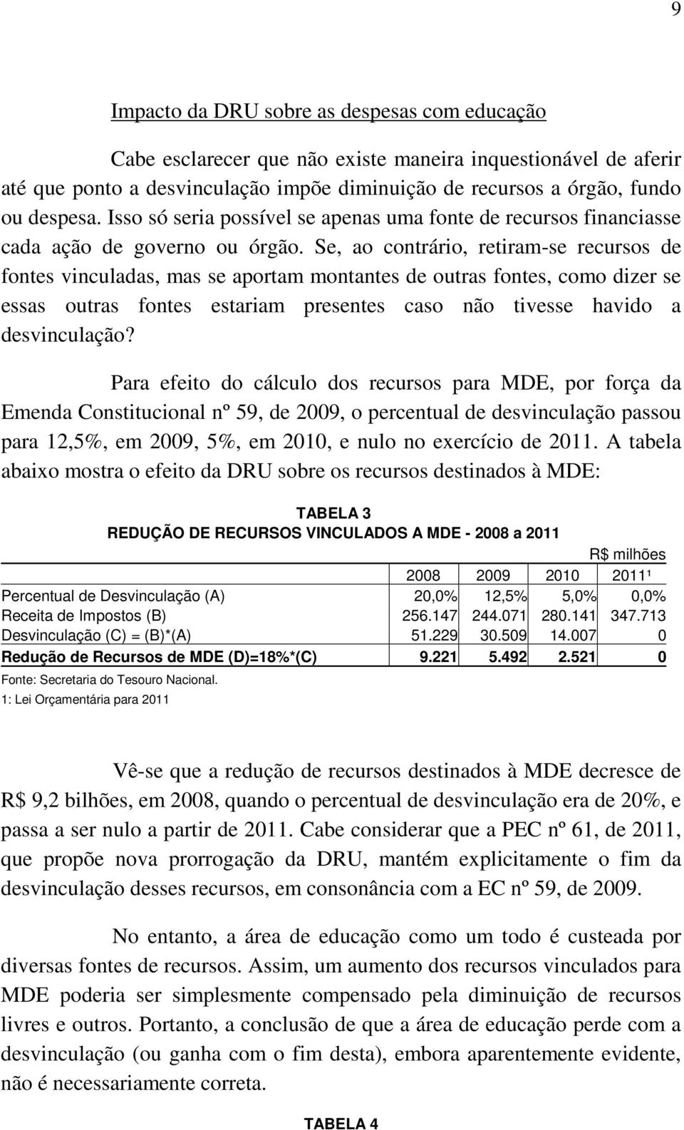 Se, ao contrário, retiram-se recursos de fontes vinculadas, mas se aportam montantes de outras fontes, como dizer se essas outras fontes estariam presentes caso não tivesse havido a desvinculação?