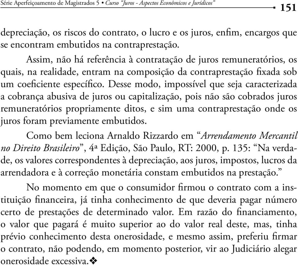 Desse modo, impossível que seja caracterizada a cobrança abusiva de juros ou capitalização, pois não são cobrados juros remuneratórios propriamente ditos, e sim uma contraprestação onde os juros