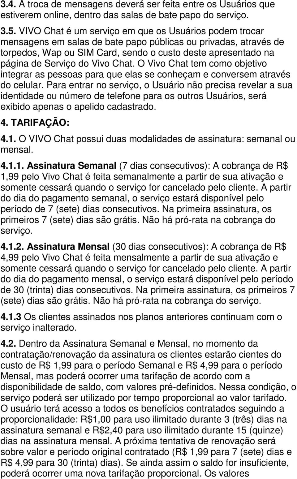 do Vivo Chat. O Vivo Chat tem como objetivo integrar as pessoas para que elas se conheçam e conversem através do celular.