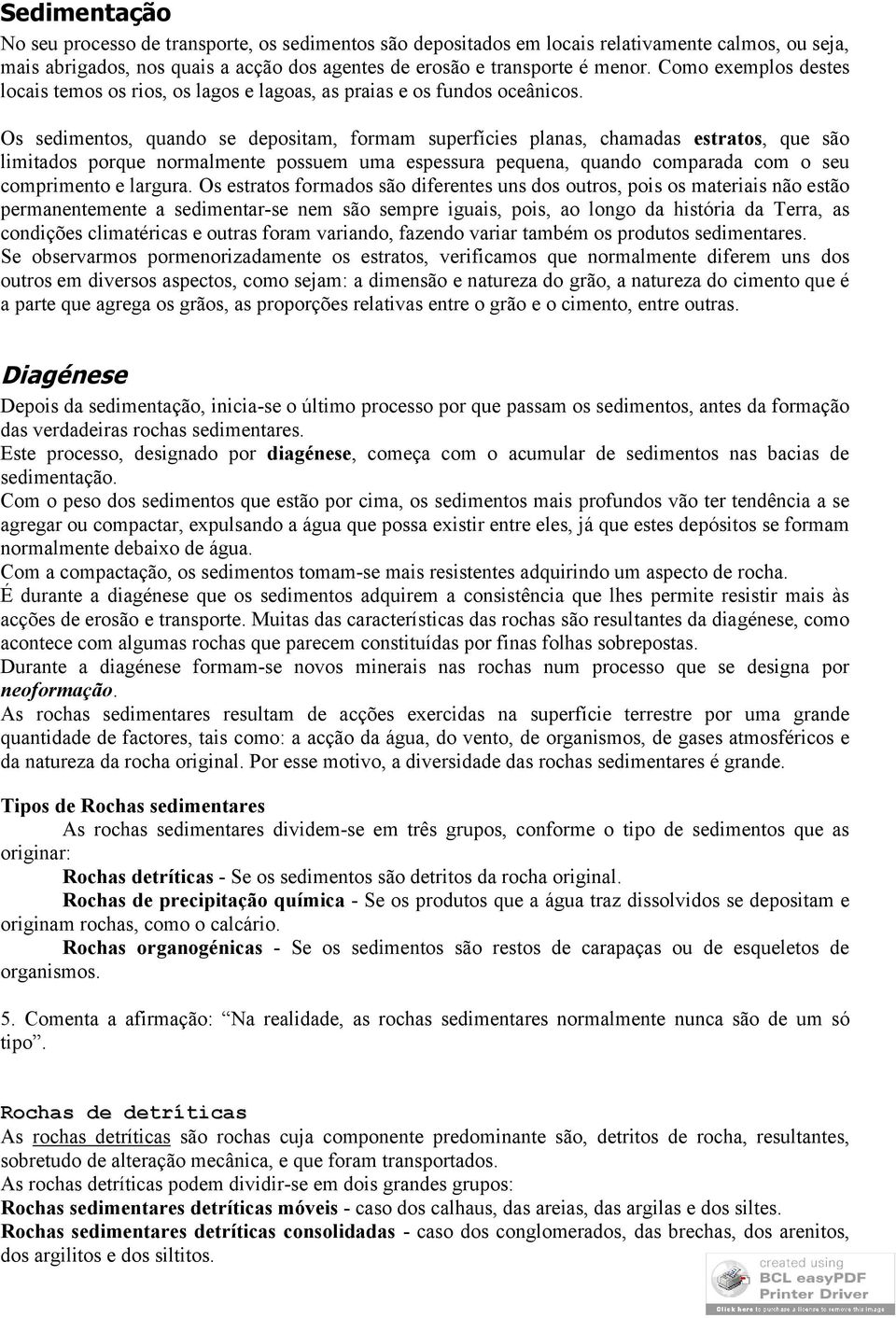 Os sedimentos, quando se depositam, formam superfícies planas, chamadas estratos, que são limitados porque normalmente possuem uma espessura pequena, quando comparada com o seu comprimento e largura.