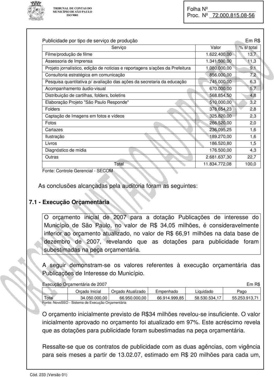 000,00 7,2 Pesquisa quantitativa p/ avaliação das ações da secretaria da educação 745.000,00 6,3 Acompanhamento áudio-visual 670.000,00 5,7 Distribuição de cartilhas, folders, boletins 568.