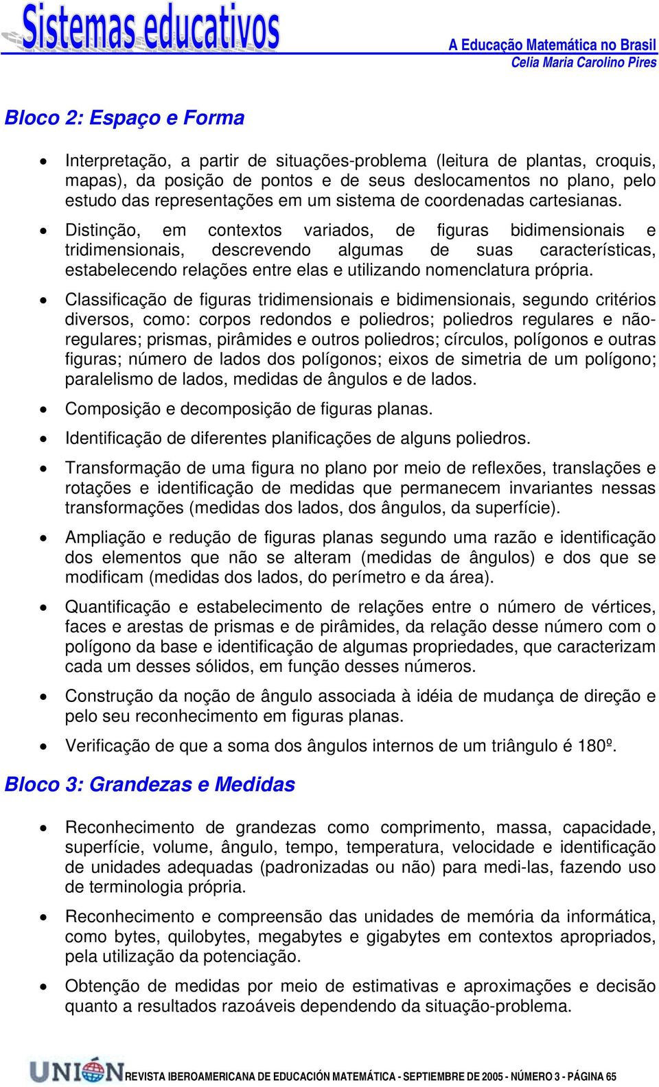 Distinção, em contextos variados, de figuras bidimensionais e tridimensionais, descrevendo algumas de suas características, estabelecendo relações entre elas e utilizando nomenclatura própria.