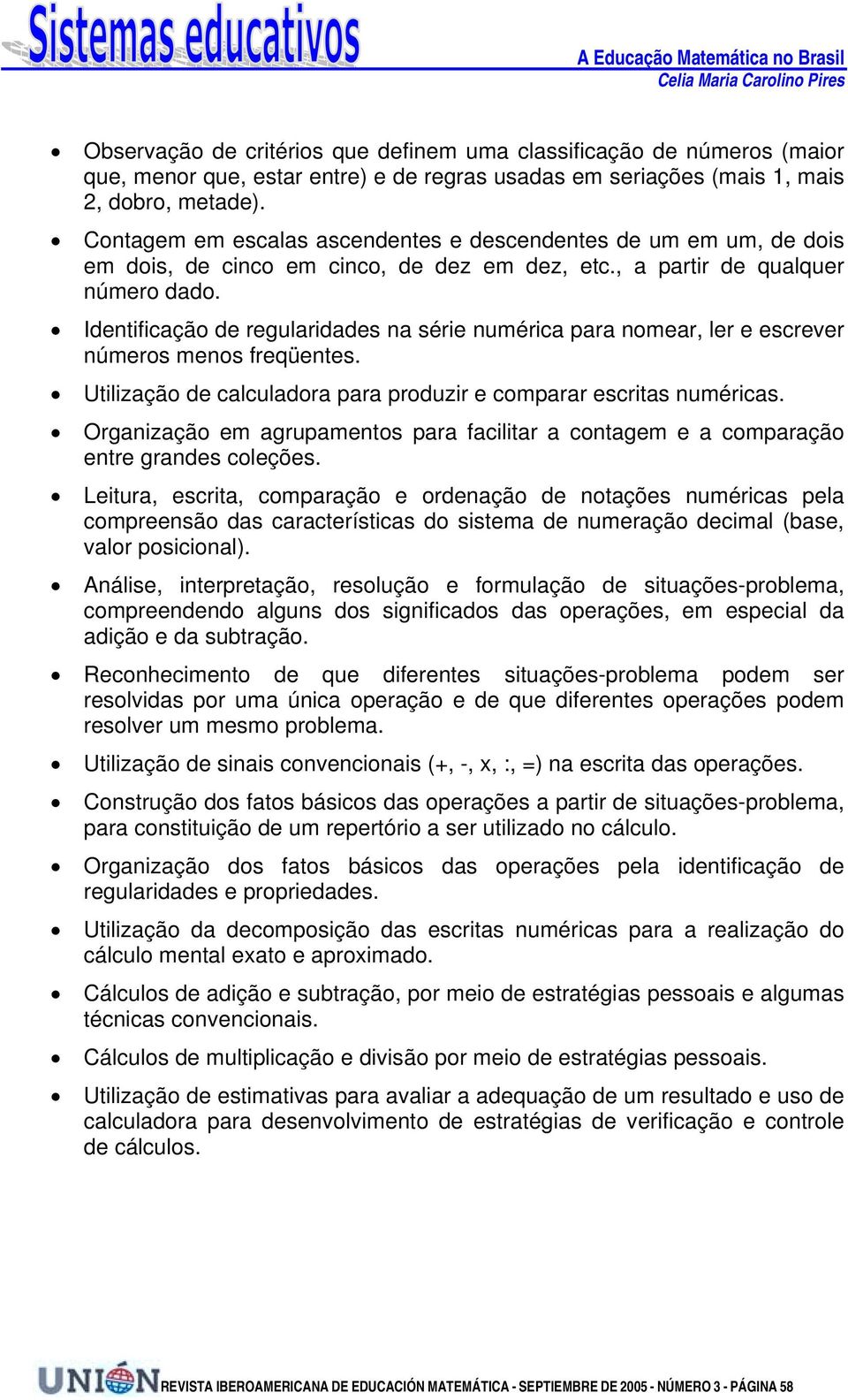 Identificação de regularidades na série numérica para nomear, ler e escrever números menos freqüentes. Utilização de calculadora para produzir e comparar escritas numéricas.