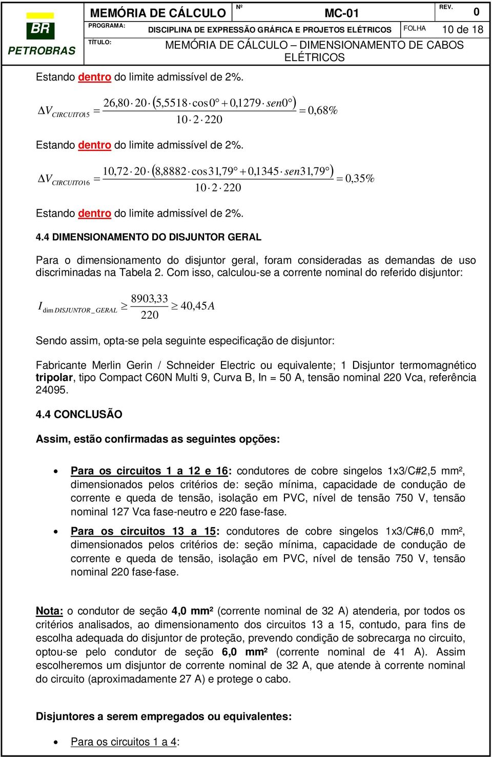 Com isso, calculou-se a corrente nominal do referido disjuntor: I 893,33 22 dim DISJUNTOR _ GERAL 4, 45 Sendo assim, opta-se pela seguinte especificação de disjuntor: A Fabricante Merlin Gerin /