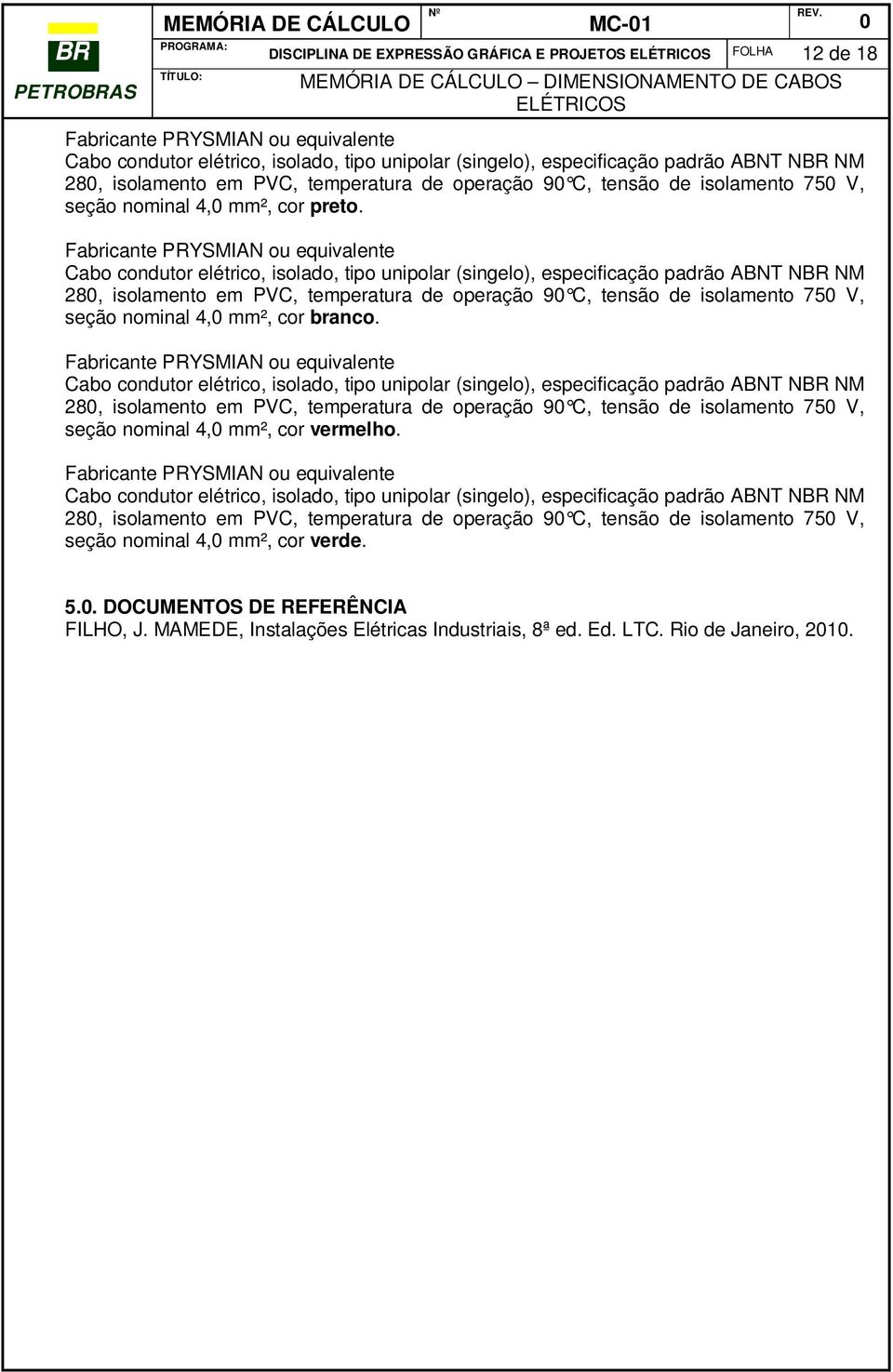 Fabricante PRYSMIAN ou equivalente Cabo condutor elétrico, isolado, tipo unipolar (singelo), especificação padrão ABNT NBR NM 28, isolamento em PVC, temperatura de operação 9 C, tensão de isolamento