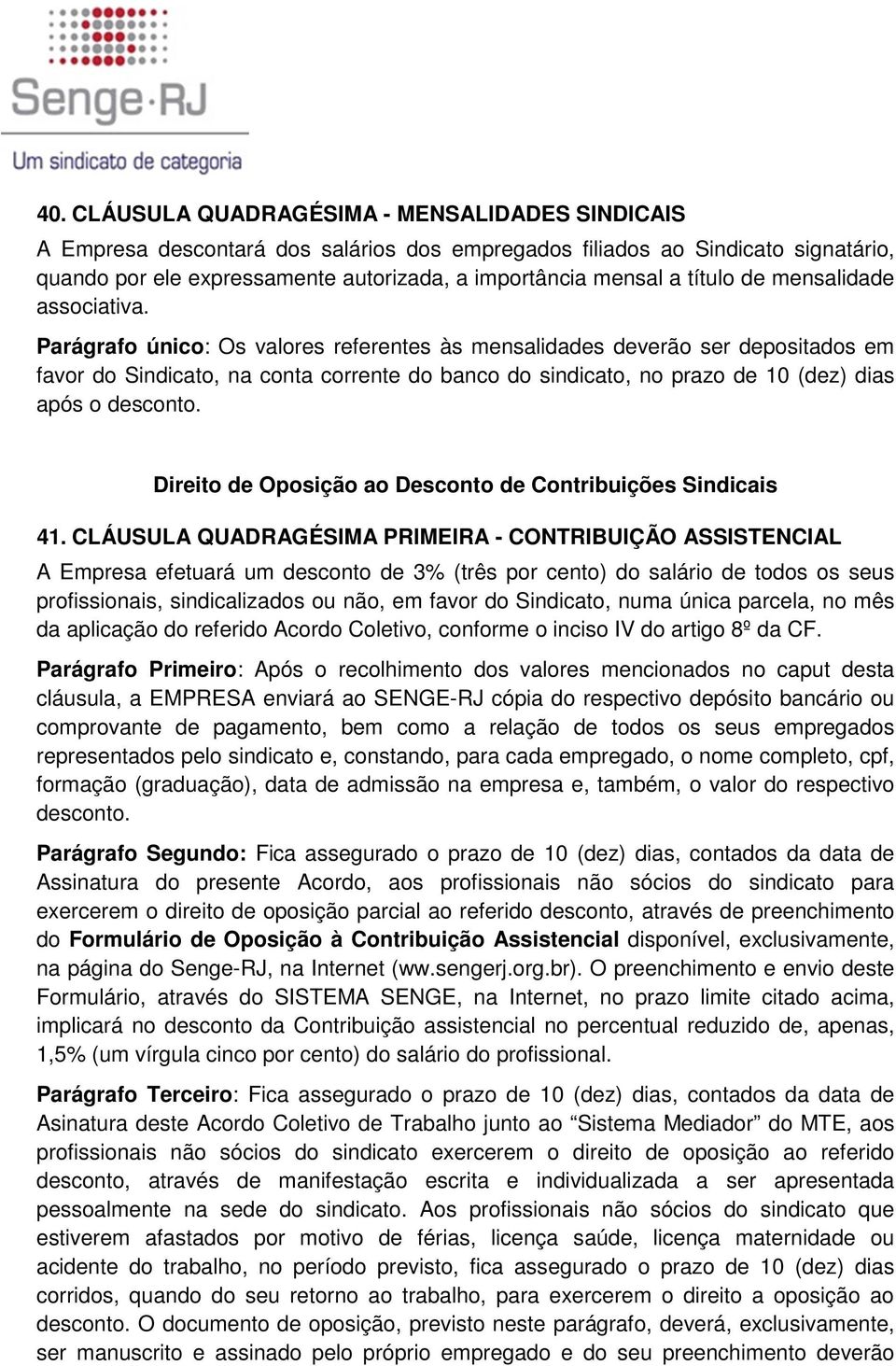 Parágrafo único: Os valores referentes às mensalidades deverão ser depositados em favor do Sindicato, na conta corrente do banco do sindicato, no prazo de 10 (dez) dias após o desconto.