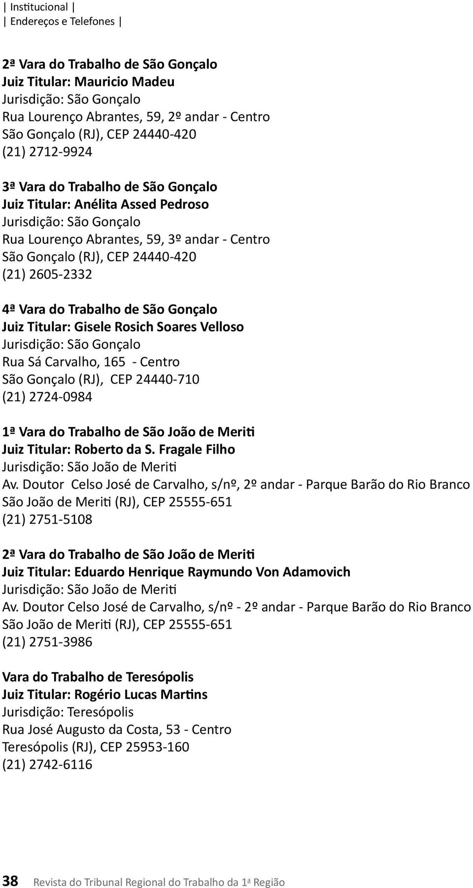 Gonçalo Juiz Titular: Gisele Rosich Soares Velloso Jurisdição: São Gonçalo Rua Sá Carvalho, 165 - Centro São Gonçalo (RJ), CEP 24440-710 (21) 2724-0984 1ª Vara do Trabalho de São João de Meriti Juiz