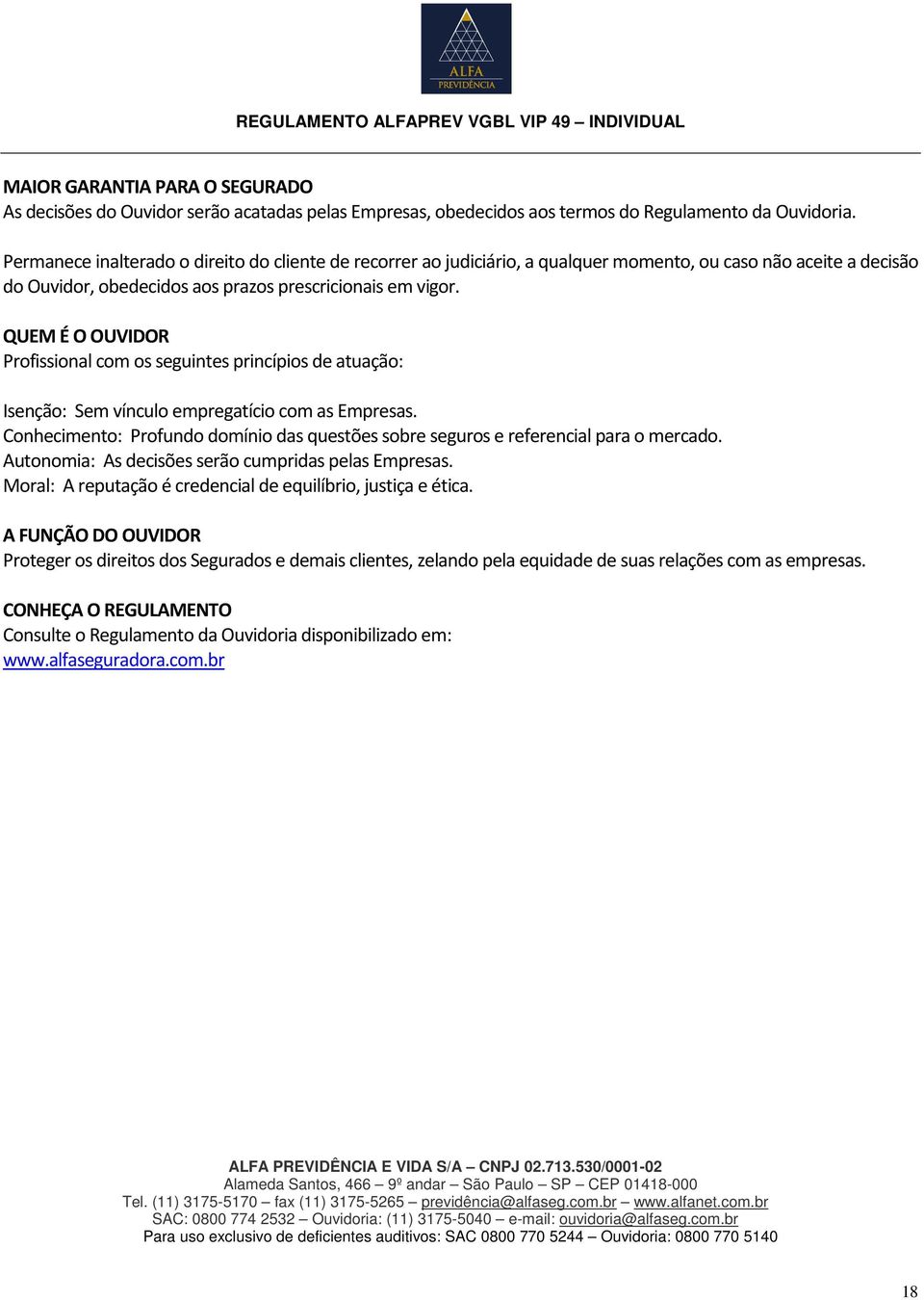 QUEM É O OUVIDOR Profissional com os seguintes princípios de atuação: Isenção: Sem vínculo empregatício com as Empresas.