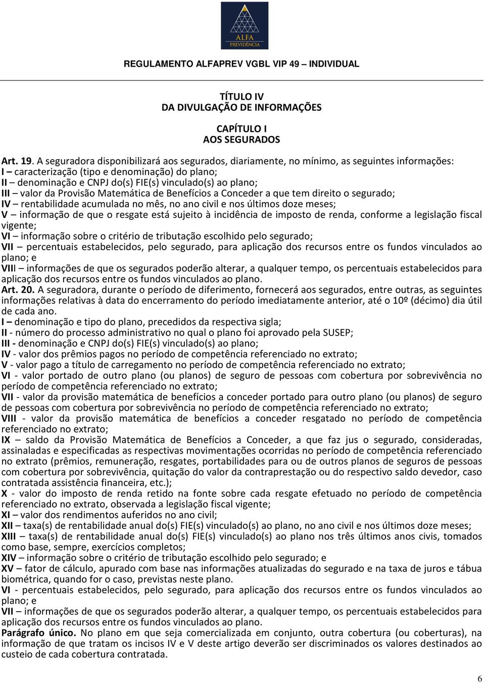 III valor da Provisão Matemática de Benefícios a Conceder a que tem direito o segurado; IV rentabilidade acumulada no mês, no ano civil e nos últimos doze meses; V informação de que o resgate está