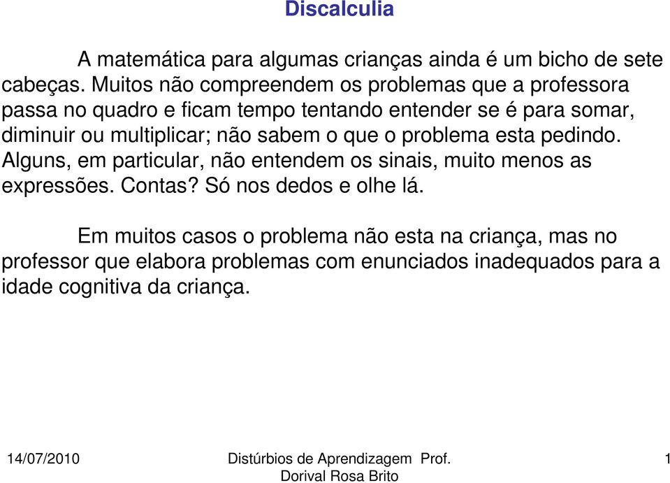 multiplicar; não sabem o que o problema esta pedindo. Alguns, em particular, não entendem os sinais, muito menos as expressões.