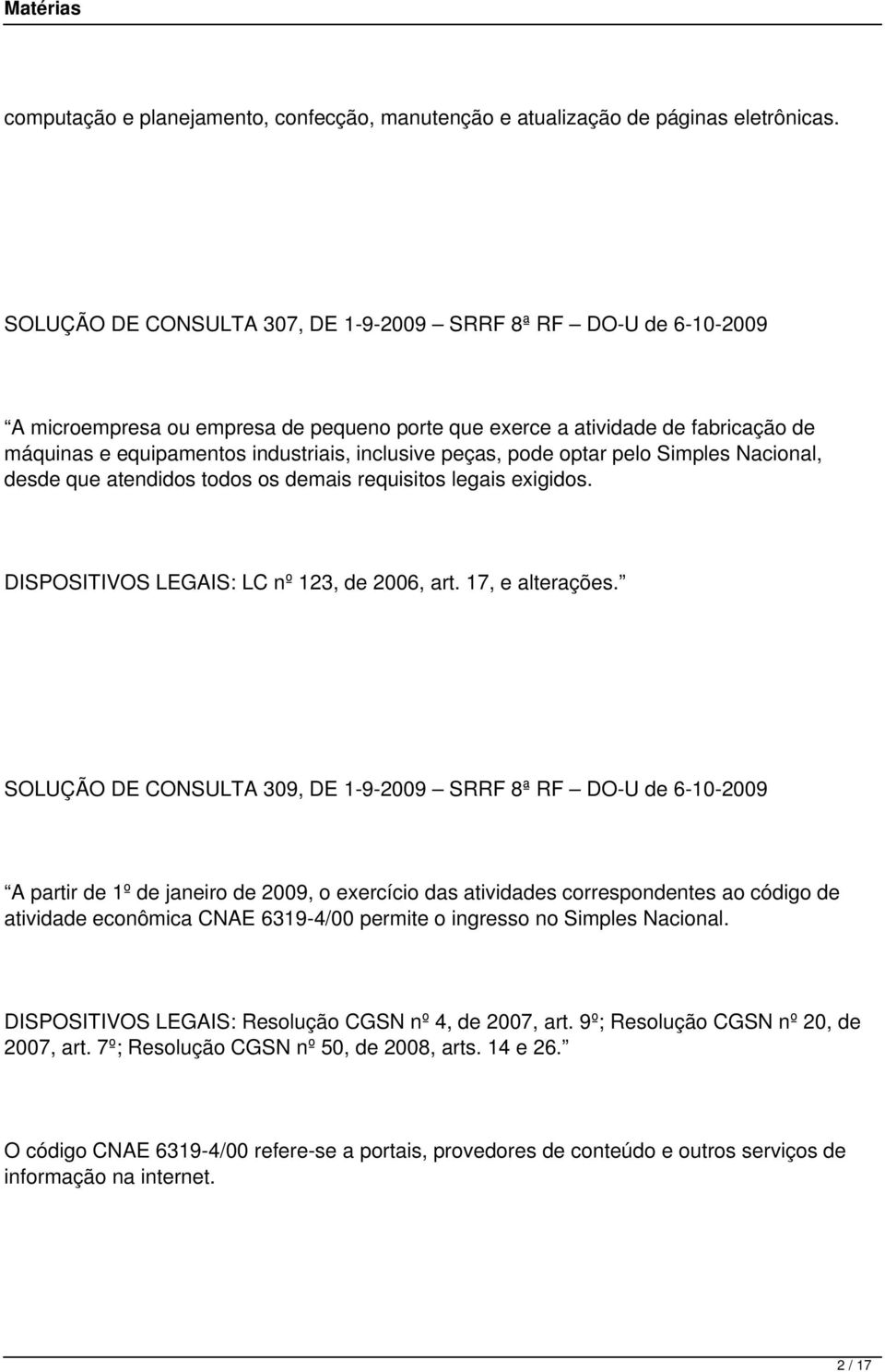 peças, pode optar pelo Simples Nacional, desde que atendidos todos os demais requisitos legais exigidos. DISPOSITIVOS LEGAIS: LC nº 123, de 2006, art. 17, e alterações.