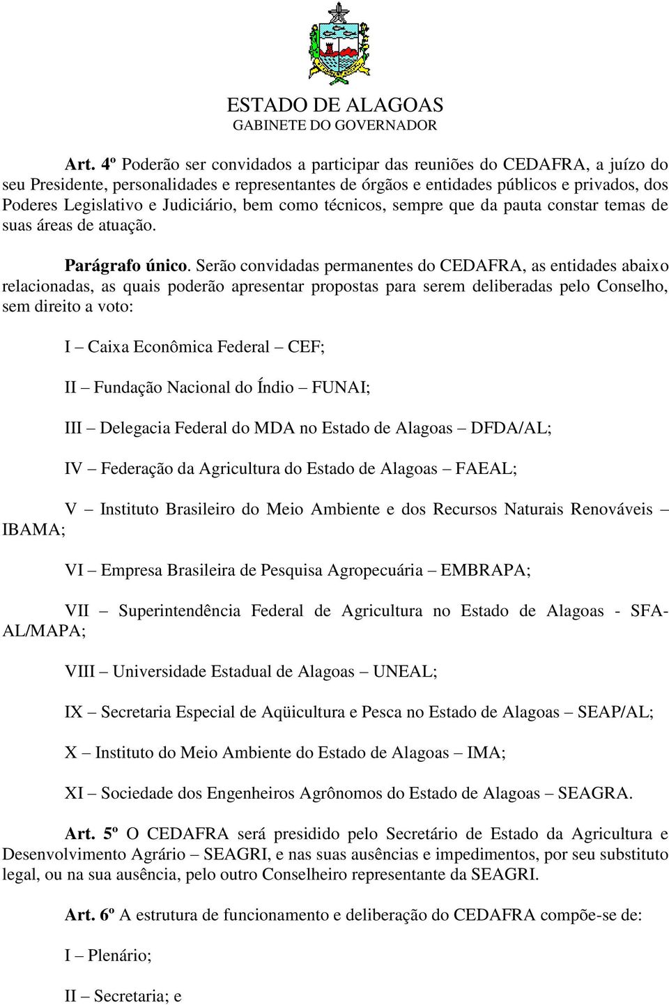 Serão convidadas permanentes do CEDAFRA, as entidades abaixo relacionadas, as quais poderão apresentar propostas para serem deliberadas pelo Conselho, sem direito a voto: I Caixa Econômica Federal