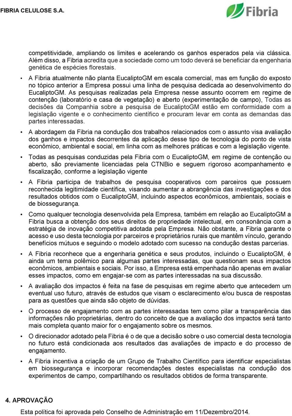 A Fibria atualmente não planta EucaliptoGM em escala comercial, mas em função do exposto no tópico anterior a Empresa possui uma linha de pesquisa dedicada ao desenvolvimento do EucaliptoGM.