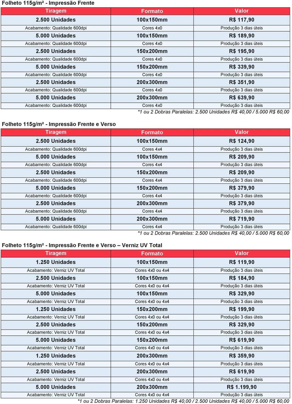 500 Unidades 100x150mm R$ 124,90 5.000 Unidades 100x150mm R$ 209,90 2.500 Unidades 150x200mm R$ 209,90 5.000 Unidades 150x200mm R$ 379,90 2.500 Unidades 200x300mm R$ 379,90 5.