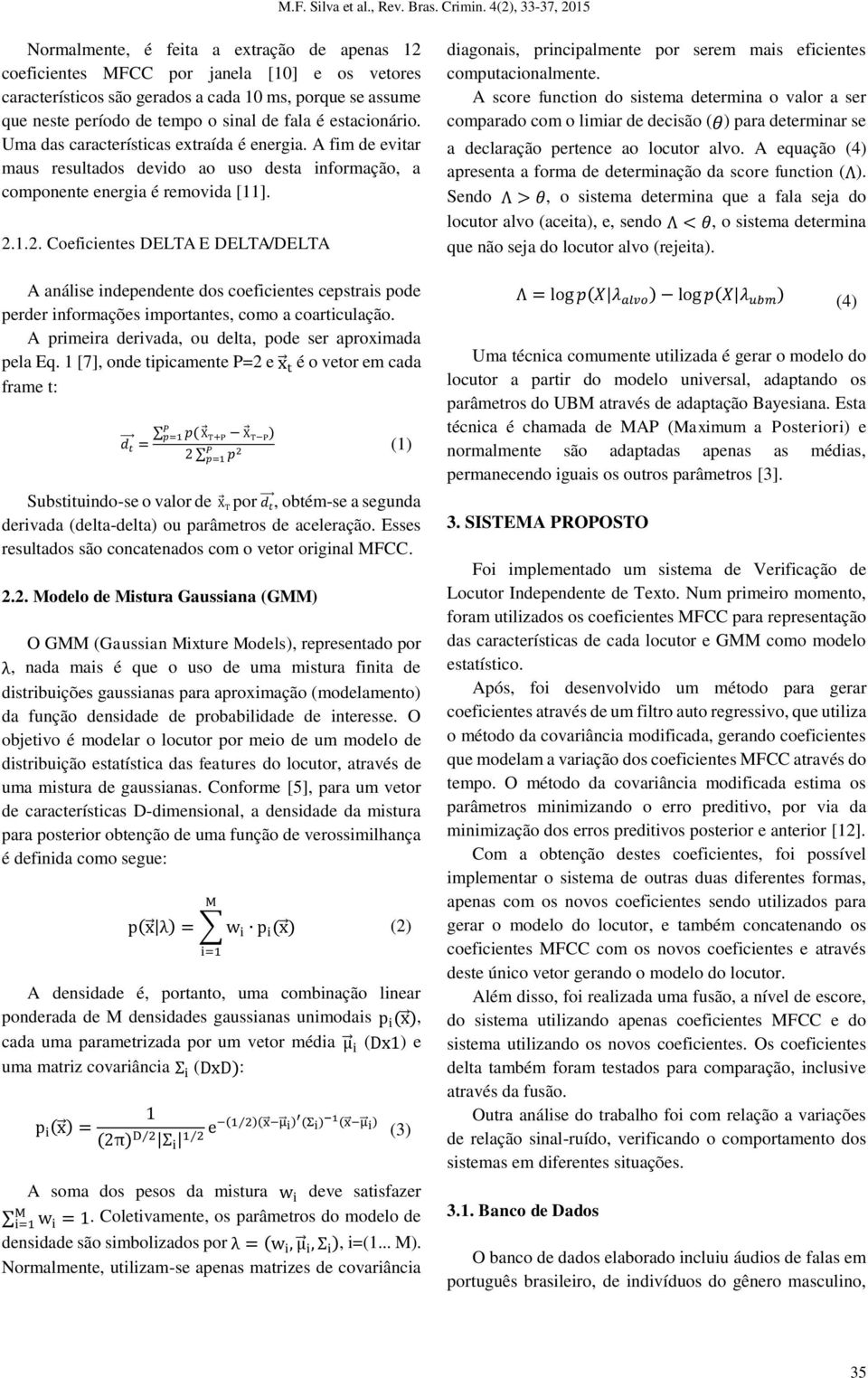 1.2. Coeficientes DELTA E DELTA/DELTA A análise independente dos coeficientes cepstrais pode perder informações importantes, como a coarticulação.