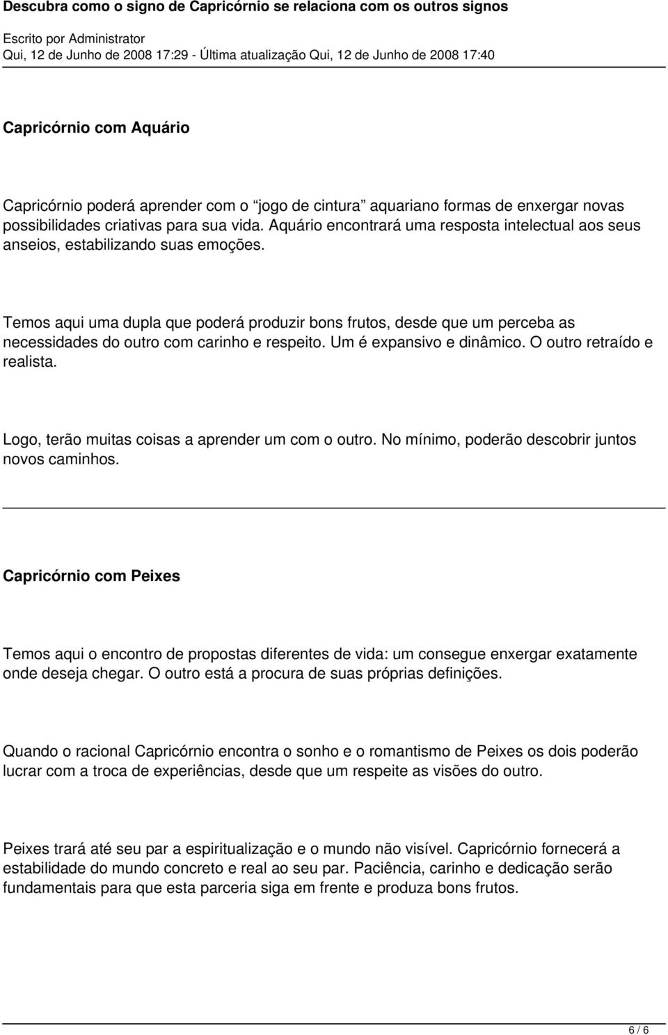 Temos aqui uma dupla que poderá produzir bons frutos, desde que um perceba as necessidades do outro com carinho e respeito. Um é expansivo e dinâmico. O outro retraído e realista.