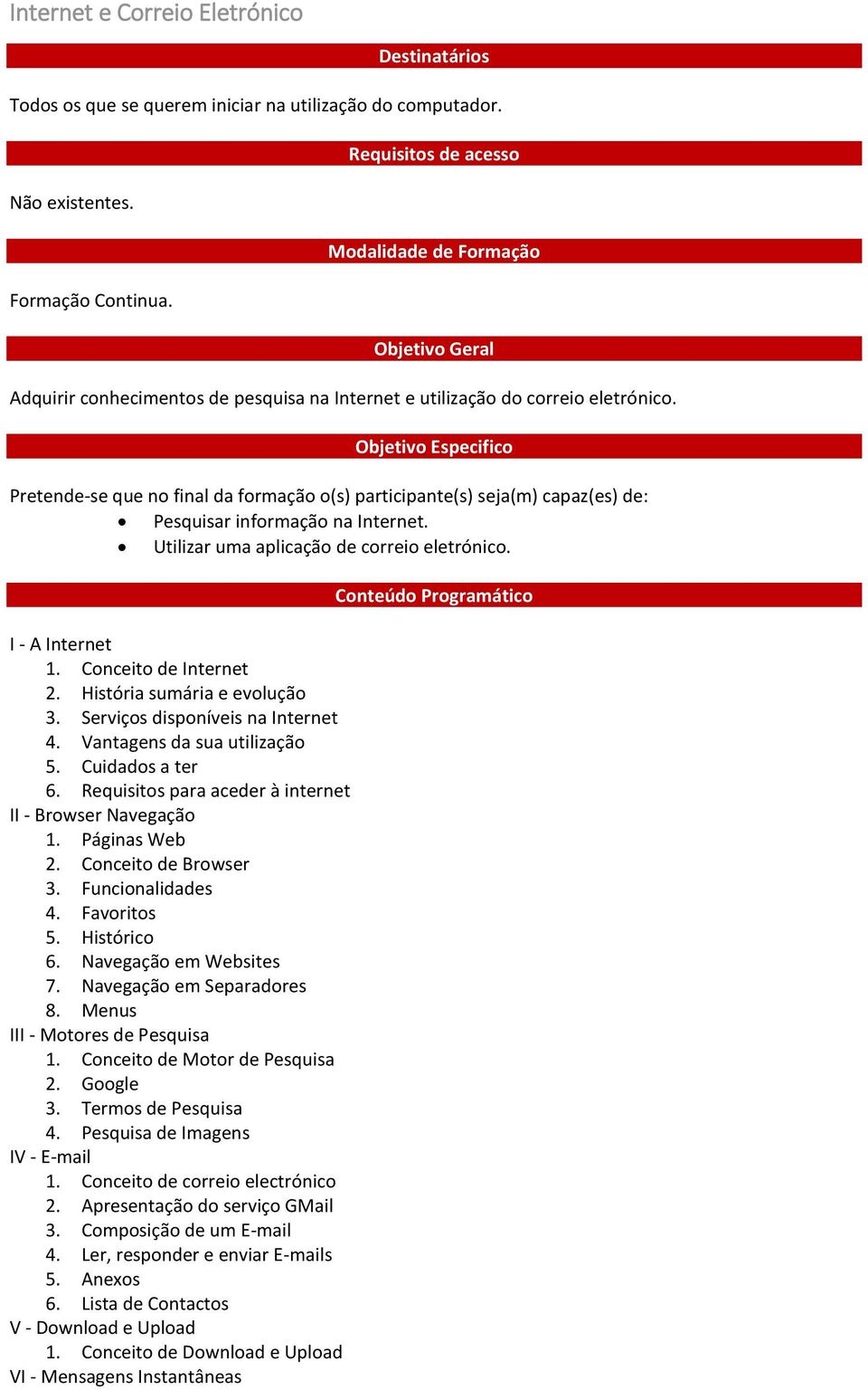 Objetivo Especifico Pretende-se que no final da formação o(s) participante(s) seja(m) capaz(es) de: Pesquisar informação na Internet. Utilizar uma aplicação de correio eletrónico. I - A Internet 1.