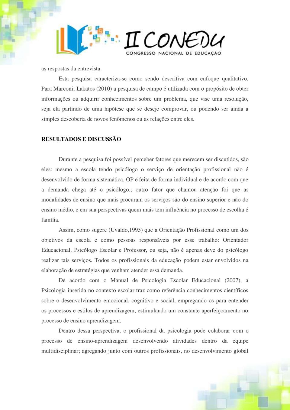 hipótese que se deseje comprovar, ou podendo ser ainda a simples descoberta de novos fenômenos ou as relações entre eles.