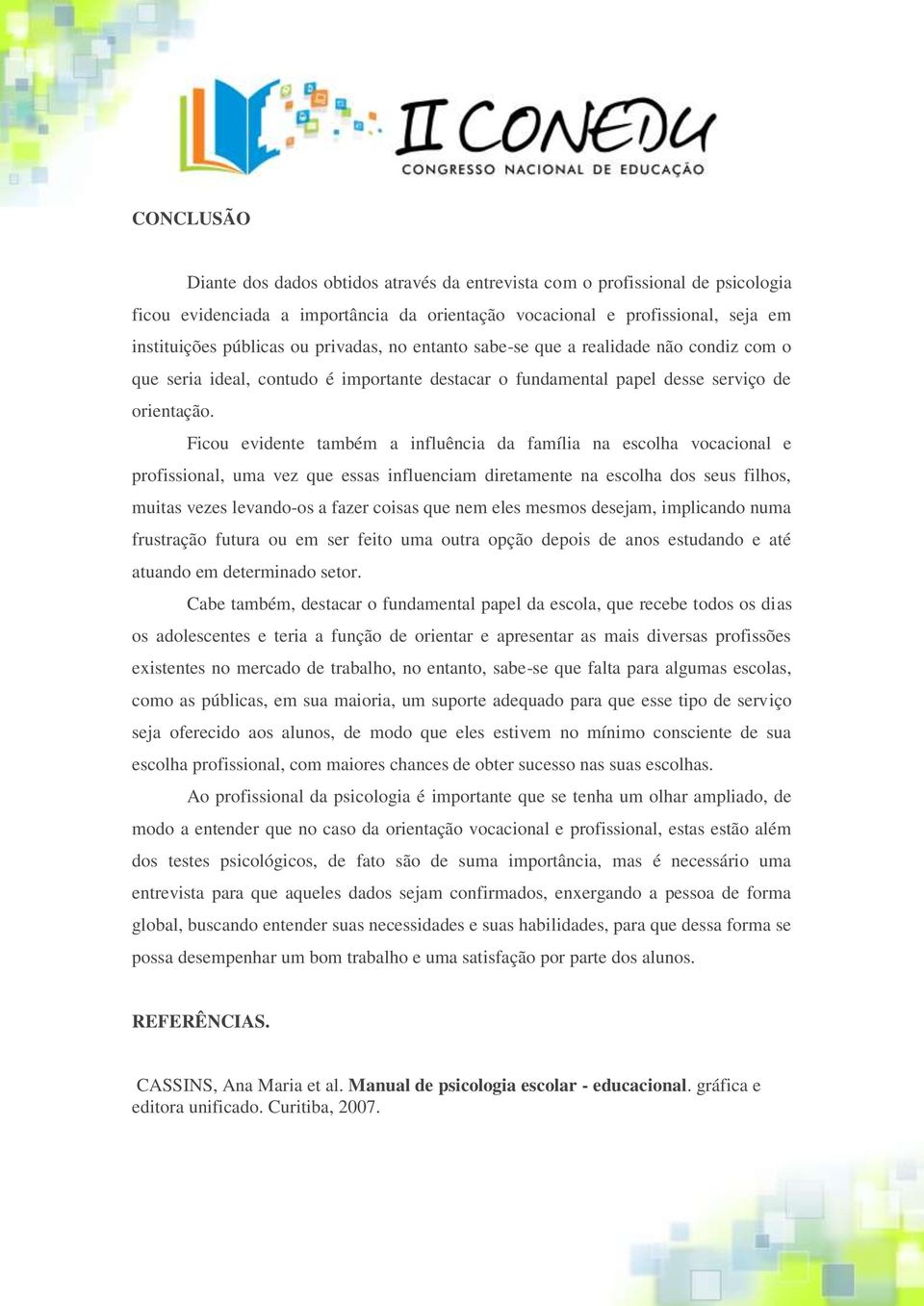 Ficou evidente também a influência da família na escolha vocacional e profissional, uma vez que essas influenciam diretamente na escolha dos seus filhos, muitas vezes levando-os a fazer coisas que