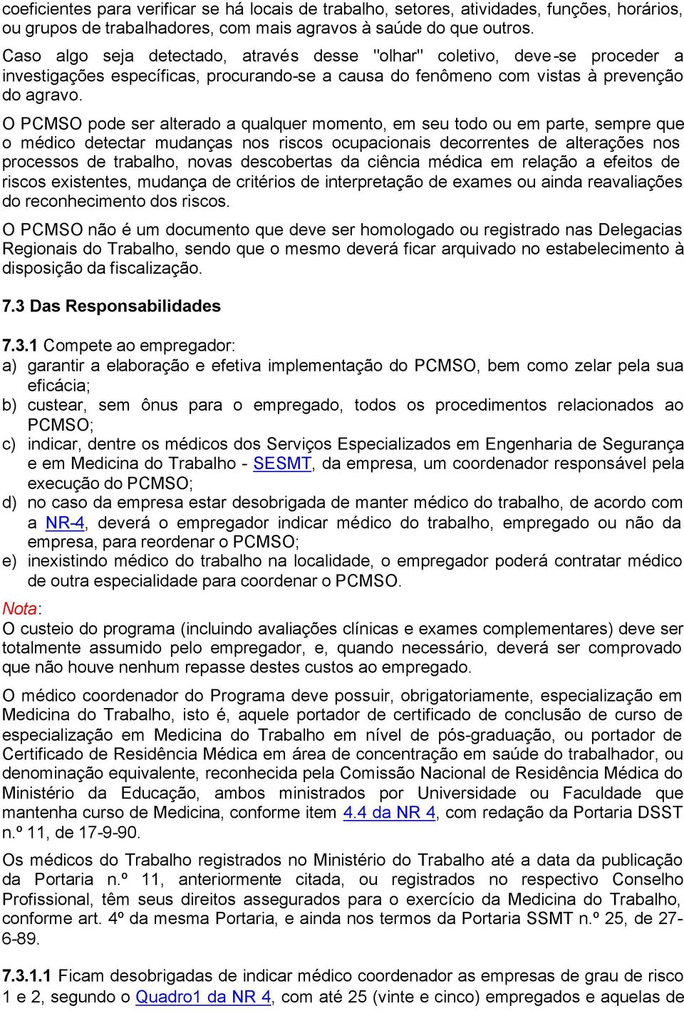 O PCMSO pode ser alterado a qualquer momento, em seu todo ou em parte, sempre que o médico detectar mudanças nos riscos ocupacionais decorrentes de alterações nos processos de trabalho, novas