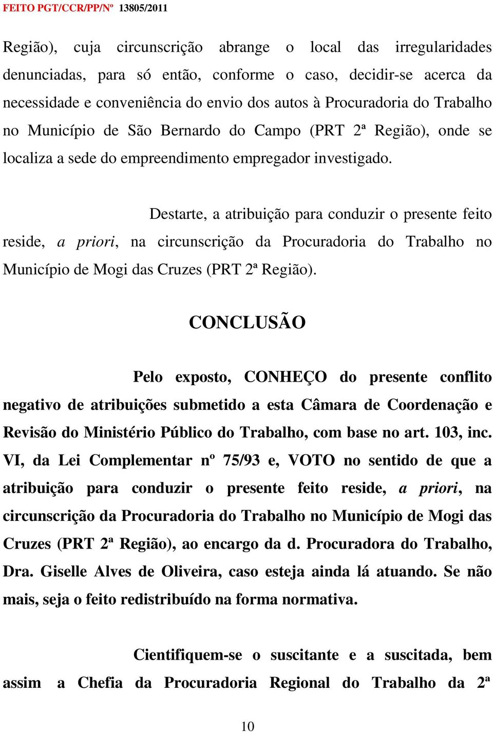 Destarte, a atribuição para conduzir o presente feito reside, a priori, na circunscrição da Procuradoria do Trabalho no Município de Mogi das Cruzes (PRT 2ª Região).