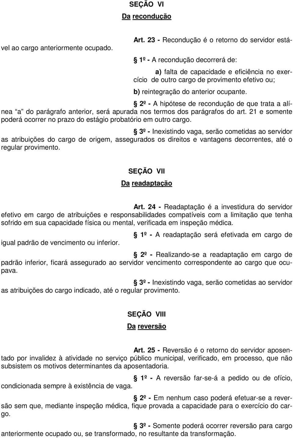 2º - A hipótese de recondução de que trata a alínea a do parágrafo anterior, será apurada nos termos dos parágrafos do art. 21 e somente poderá ocorrer no prazo do estágio probatório em outro cargo.