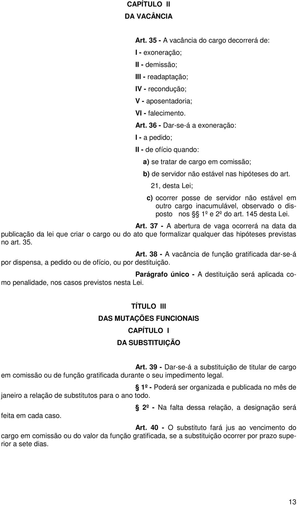 37 - A abertura de vaga ocorrerá na data da publicação da lei que criar o cargo ou do ato que formalizar qualquer das hipóteses previstas no art. 35. Art.