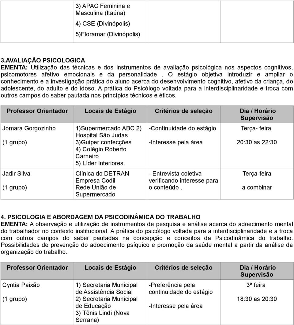 O estágio objetiva introduzir e ampliar o conhecimento e a investigação prática do aluno acerca do desenvolvimento cognitivo, afetivo da criança, do adolescente, do adulto e do idoso.