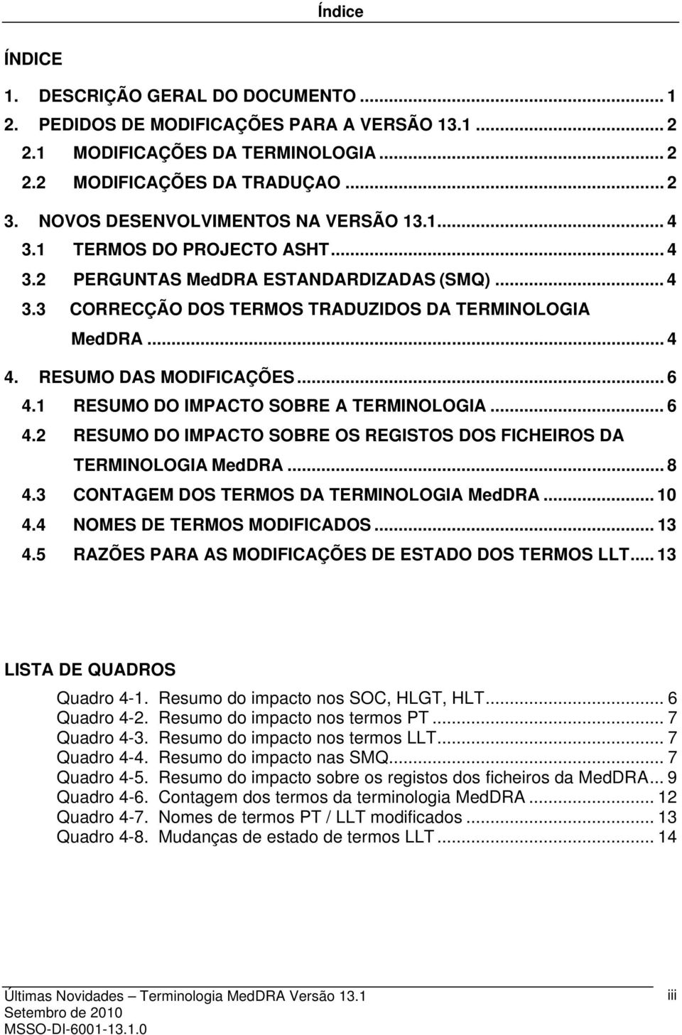 RESUMO DAS MODIFICAÇÕES... 6 4.1 RESUMO DO IMPACTO SOBRE A TERMINOLOGIA... 6 4.2 RESUMO DO IMPACTO SOBRE OS REGISTOS DOS FICHEIROS DA TERMINOLOGIA MedDRA... 8 4.