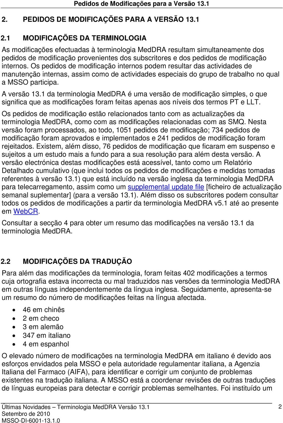 1 MODIFICAÇÕES DA TERMINOLOGIA As modificações efectuadas à terminologia MedDRA resultam simultaneamente dos pedidos de modificação provenientes dos subscritores e dos pedidos de modificação internos.