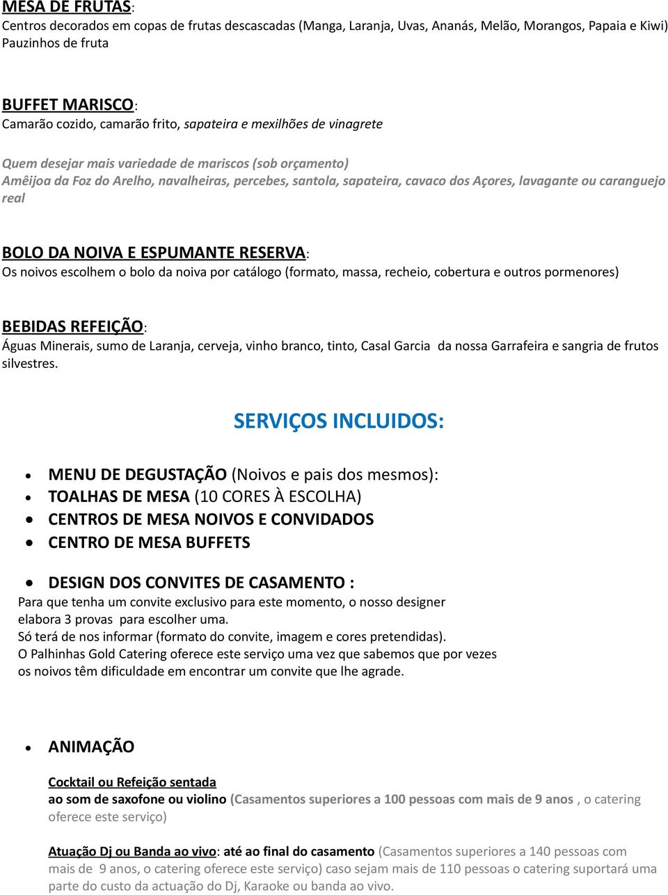 caranguejo real BOLO DA NOIVA E ESPUMANTE RESERVA: Os noivos escolhem o bolo da noiva por catálogo (formato, massa, recheio, cobertura e outros pormenores) BEBIDAS REFEIÇÃO: Águas Minerais, sumo de