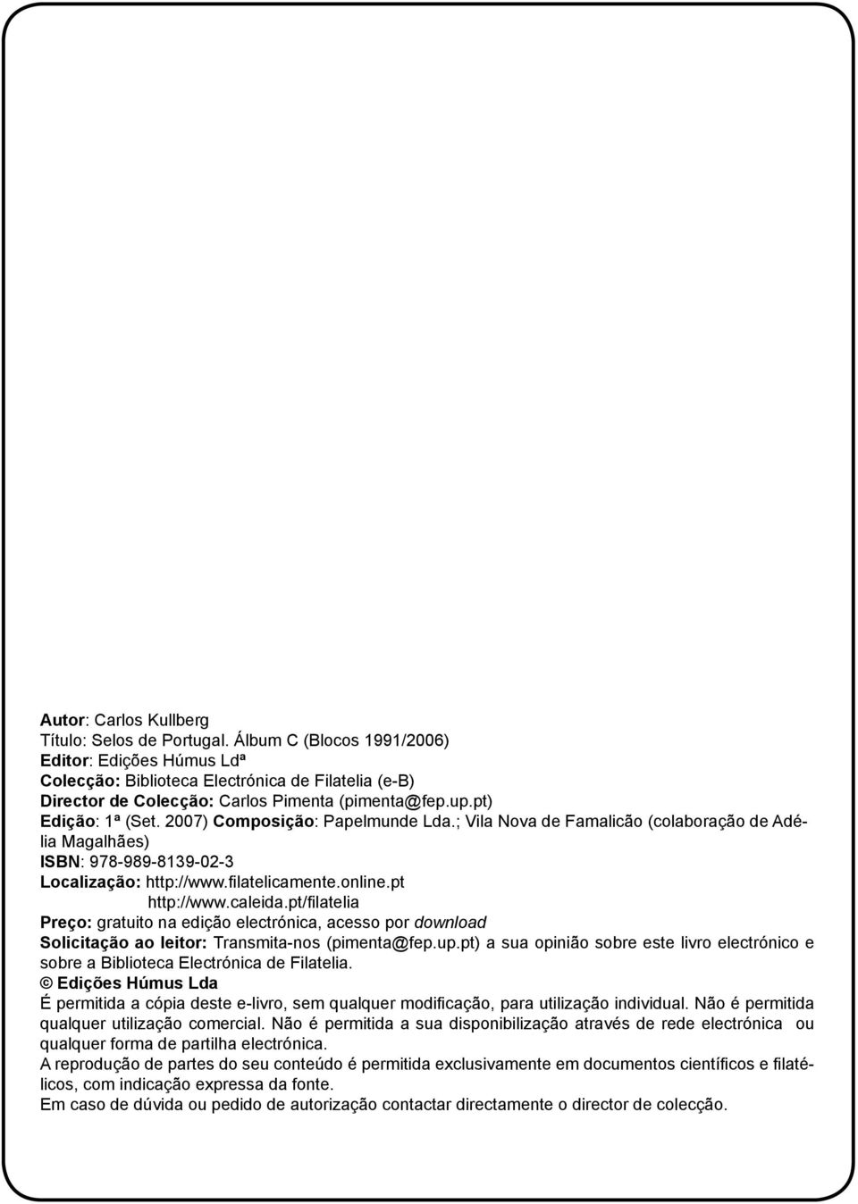 2007) Composição: Papelmunde Lda.; Vila Nova de Famalicão (colaboração de Adélia Magalhães) ISBN: 978-989-8139-02-3 Localização: http://www.filatelicamente.online.pt http://www.caleida.