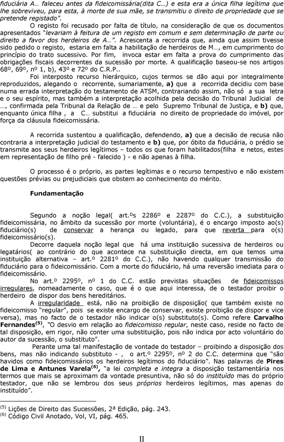 O registo foi recusado por falta de título, na consideração de que os documentos apresentados levariam à feitura de um registo em comum e sem determinação de parte ou direito a favor dos herdeiros de