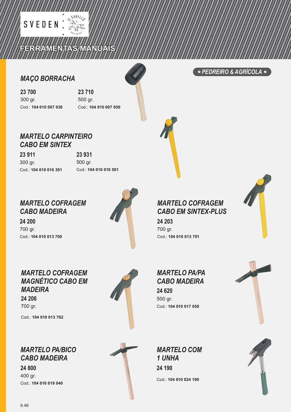 MARTELO PA/PA CABO MADEIRA 24 620 500 gr. Cod.: 104 010 017 050 Cod.: 104 010 013 702 MARTELO PA/BICO CABO MADEIRA 24 800 400 gr. Cod.: 104 010 019 040 MARTELO COM 1 UNHA 24 190 Cod.