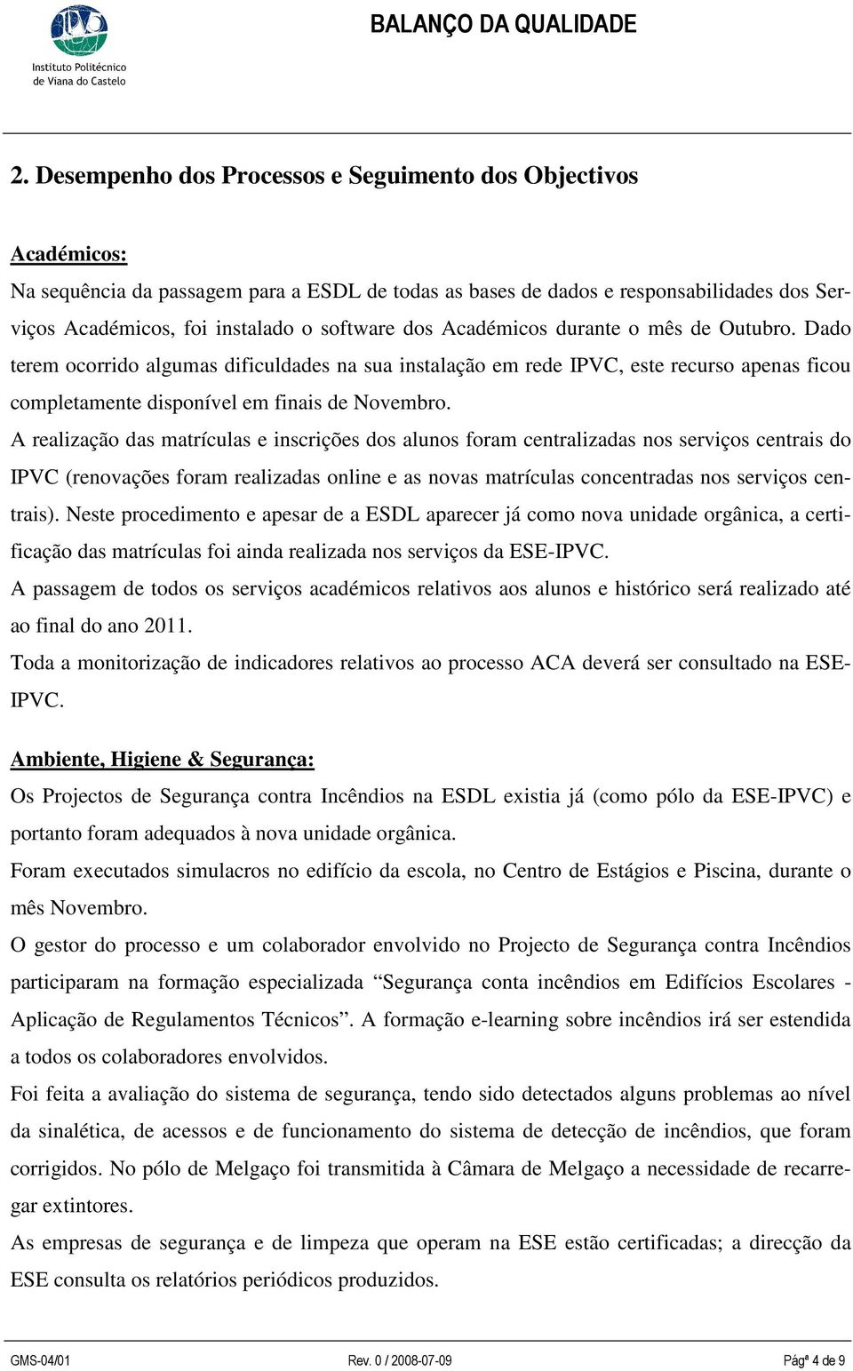 A realização das matrículas e inscrições dos alunos foram centralizadas nos serviços centrais do IPVC (renovações foram realizadas online e as novas matrículas concentradas nos serviços centrais).