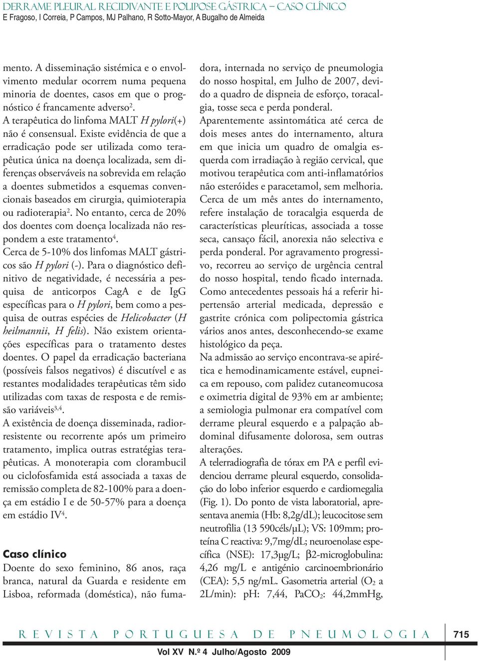 Existe evidência de que a erradicação pode ser utilizada como terapêutica única na doença localizada, sem diferenças observáveis na sobrevida em relação a doentes submetidos a esquemas convencionais