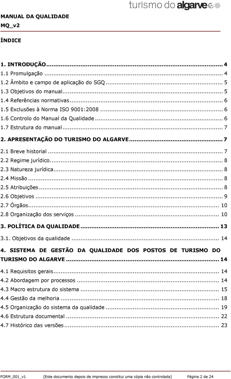 .. 9 2.7 Órgãos... 10 2.8 Organização dos serviços... 10 3. POLÍTICA DA QUALIDADE... 13 3.1. Objetivos da qualidade... 14 4. SISTEMA DE GESTÃO DA QUALIDADE DOS POSTOS DE TURISMO DO TURISMO DO ALGARVE.