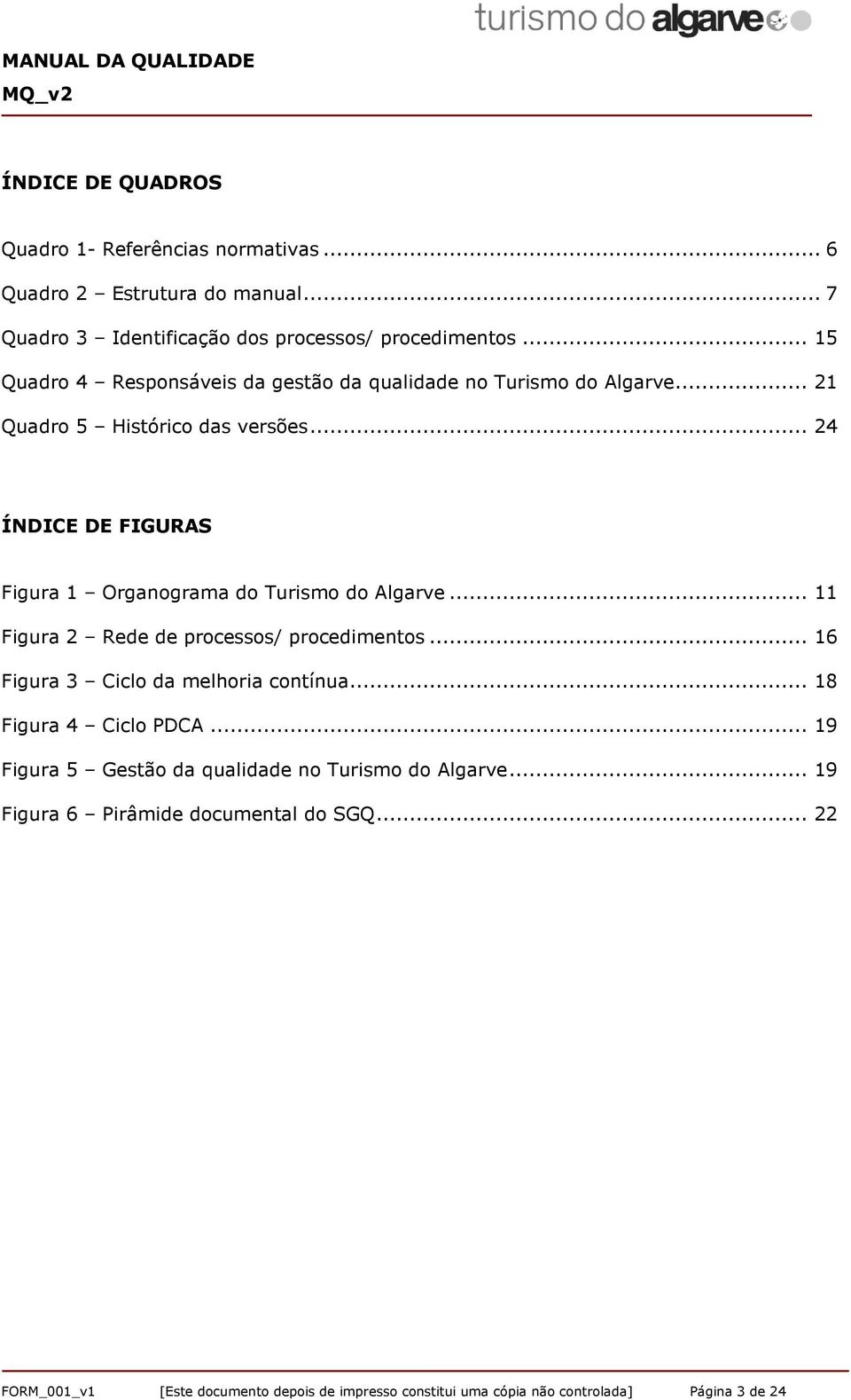 .. 24 ÍNDICE DE FIGURAS Figura 1 Organograma do Turismo do Algarve... 11 Figura 2 Rede de processos/ procedimentos... 16 Figura 3 Ciclo da melhoria contínua.