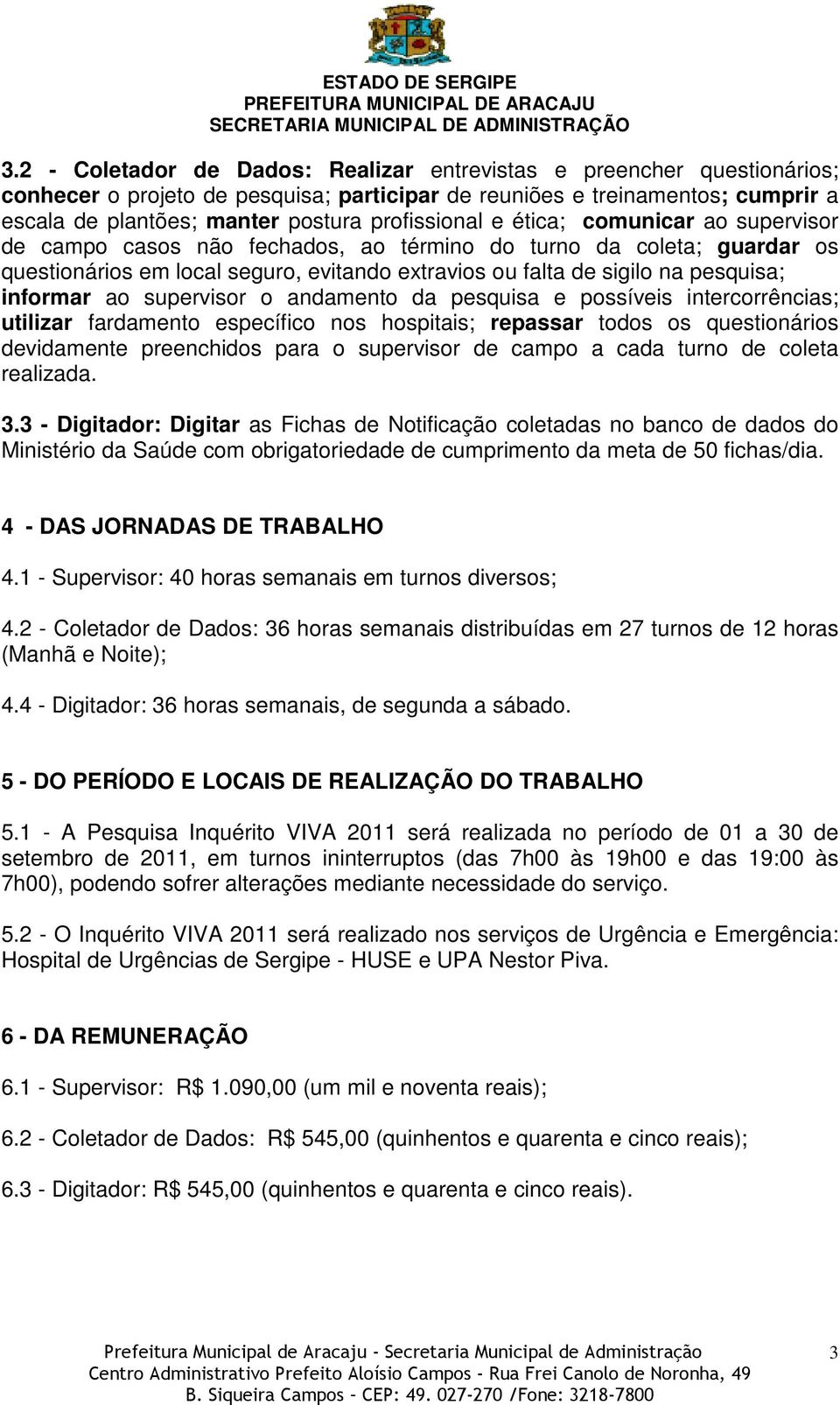 informar ao supervisor o andamento da pesquisa e possíveis intercorrências; utilizar fardamento específico nos hospitais; repassar todos os questionários devidamente preenchidos para o supervisor de