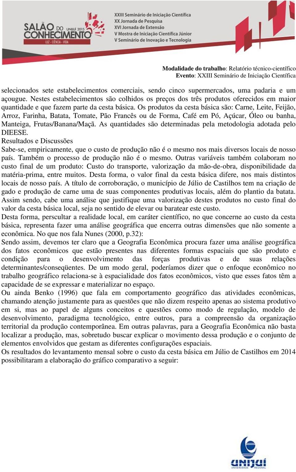 Os produtos da cesta básica são: Carne, Leite, Feijão, Arroz, Farinha, Batata, Tomate, Pão Francês ou de Forma, Café em Pó, Açúcar, Óleo ou banha, Manteiga, Frutas/Banana/Maçã.